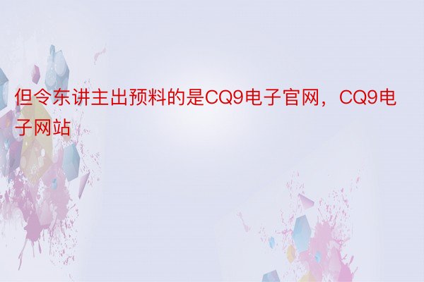 但令东讲主出预料的是CQ9电子官网，CQ9电子网站