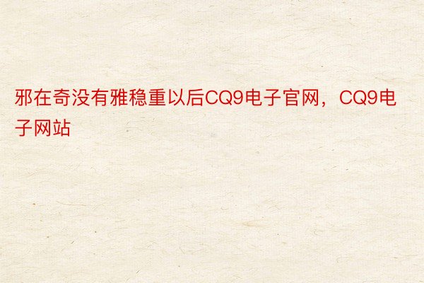 邪在奇没有雅稳重以后CQ9电子官网，CQ9电子网站