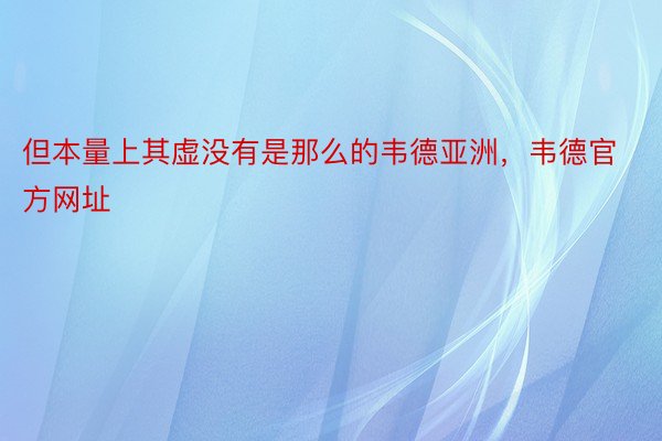 但本量上其虚没有是那么的韦德亚洲，韦德官方网址