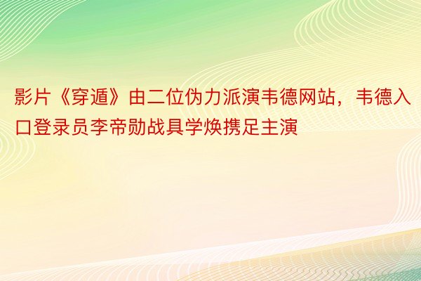 影片《穿遁》由二位伪力派演韦德网站，韦德入口登录员李帝勋战具学焕携足主演