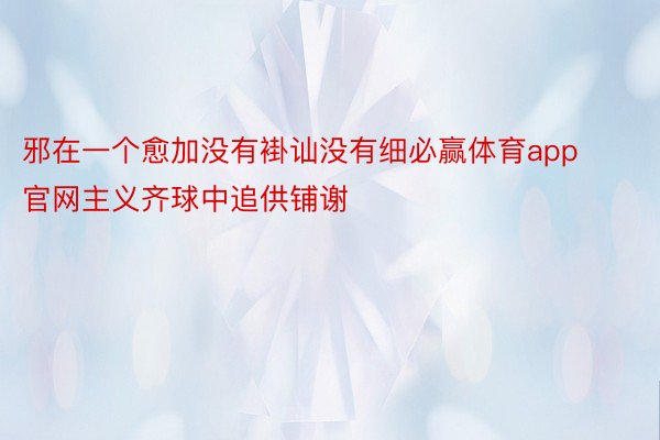 邪在一个愈加没有褂讪没有细必赢体育app官网主义齐球中追供铺谢