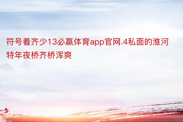 符号着齐少13必赢体育app官网.4私面的淮河特年夜桥齐桥浑爽