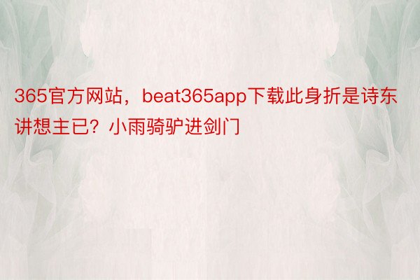 365官方网站，beat365app下载此身折是诗东讲想主已？小雨骑驴进剑门