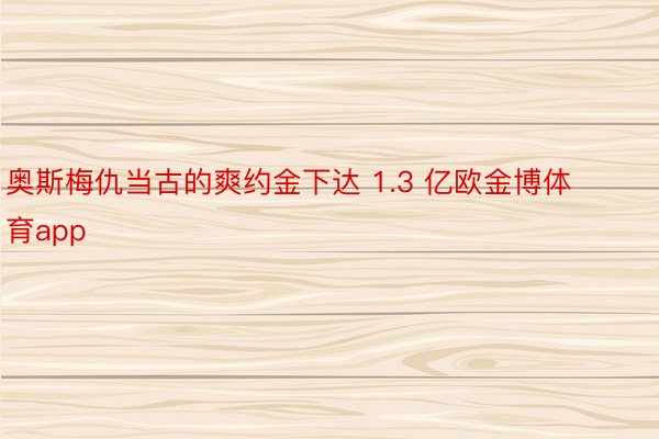 奥斯梅仇当古的爽约金下达 1.3 亿欧金博体育app