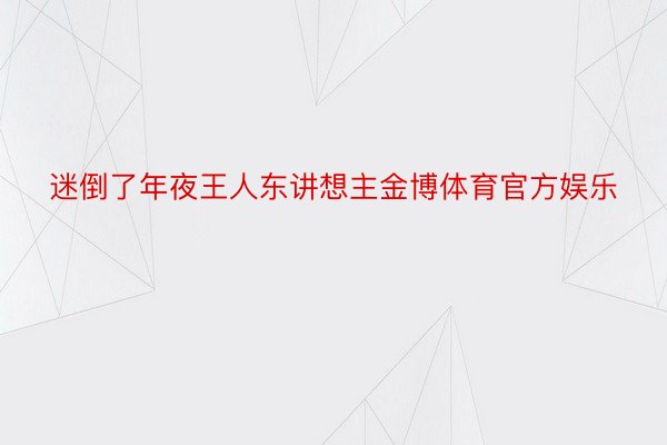 迷倒了年夜王人东讲想主金博体育官方娱乐