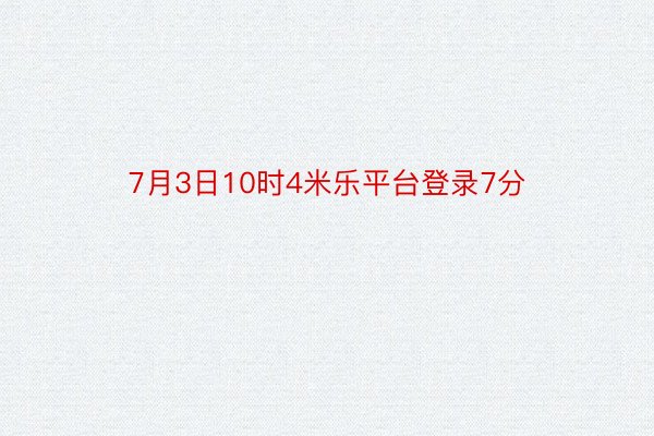 7月3日10时4米乐平台登录7分