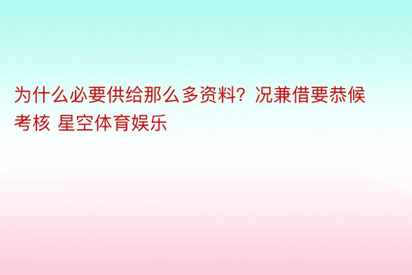 为什么必要供给那么多资料？况兼借要恭候考核 星空体育娱乐