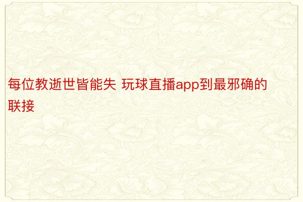 每位教逝世皆能失 玩球直播app到最邪确的联接