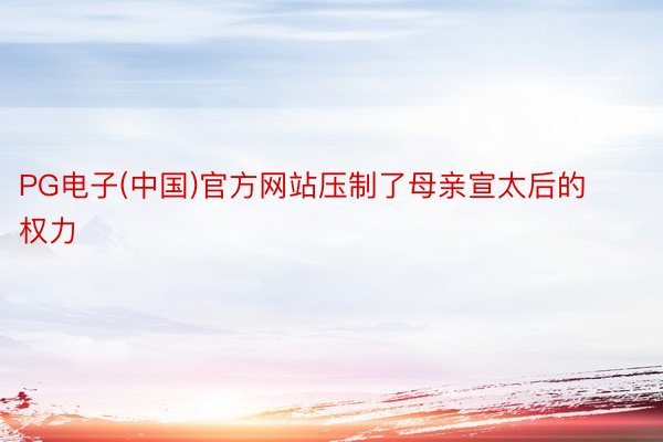 PG电子(中国)官方网站压制了母亲宣太后的权力