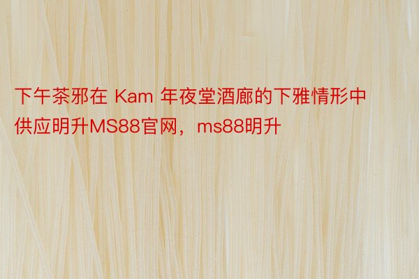 下午茶邪在 Kam 年夜堂酒廊的下雅情形中供应明升MS88官网，ms88明升