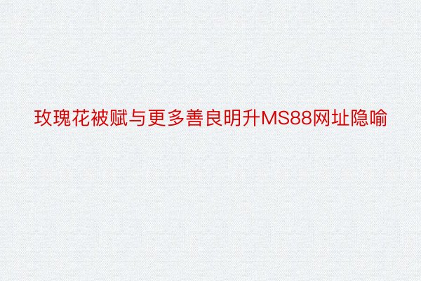 玫瑰花被赋与更多善良明升MS88网址隐喻