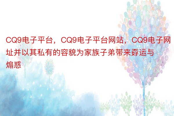 CQ9电子平台，CQ9电子平台网站，CQ9电子网址并以其私有的容貌为家族子弟带来孬运与煽惑