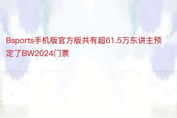 Bsports手机版官方版共有超61.5万东讲主预定了BW2024门票