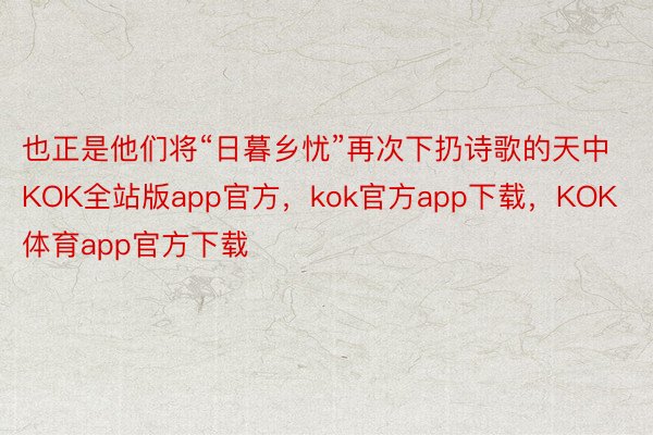 也正是他们将“日暮乡忧”再次下扔诗歌的天中KOK全站版app官方，kok官方app下载，KOK体育app官方下载