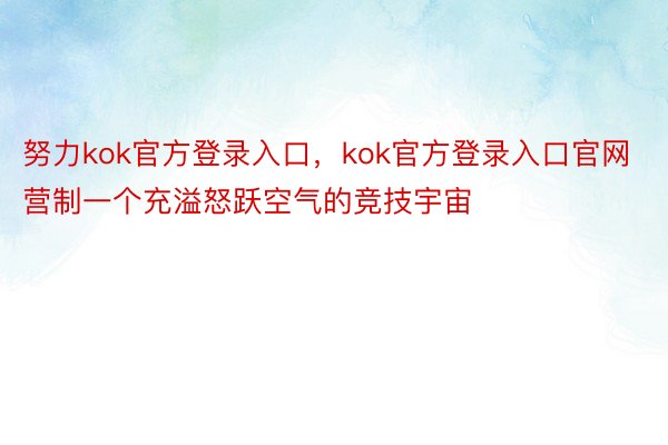 努力kok官方登录入口，kok官方登录入口官网营制一个充溢怒跃空气的竞技宇宙