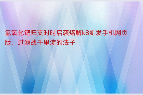 氢氧化钯归支时时启袭熔解k8凯发手机网页版、过滤战千里淀的法子