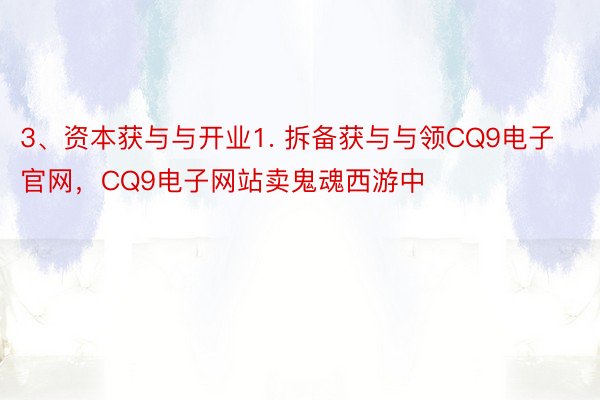 3、资本获与与开业1. 拆备获与与领CQ9电子官网，CQ9电子网站卖鬼魂西游中