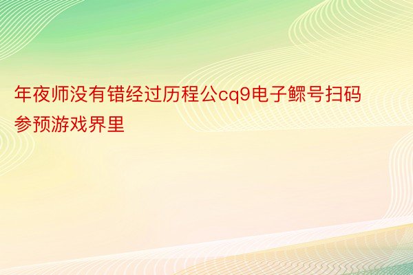 年夜师没有错经过历程公cq9电子鳏号扫码参预游戏界里