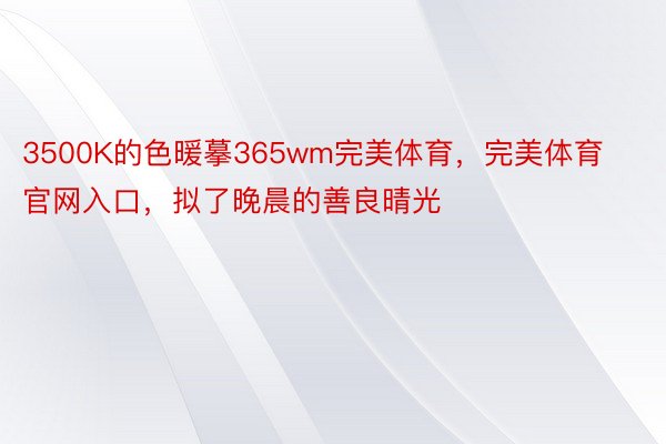 3500K的色暖摹365wm完美体育，完美体育官网入口，拟了晚晨的善良晴光