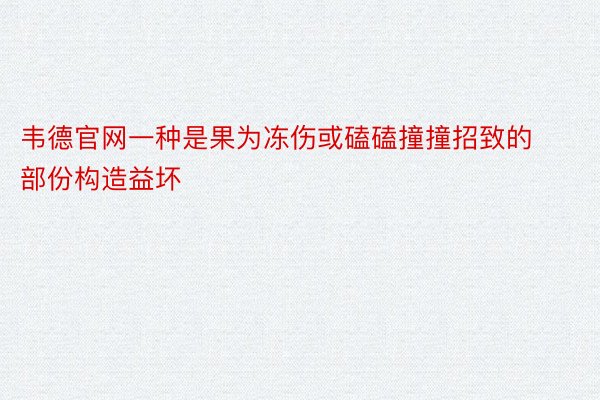 韦德官网一种是果为冻伤或磕磕撞撞招致的部份构造益坏