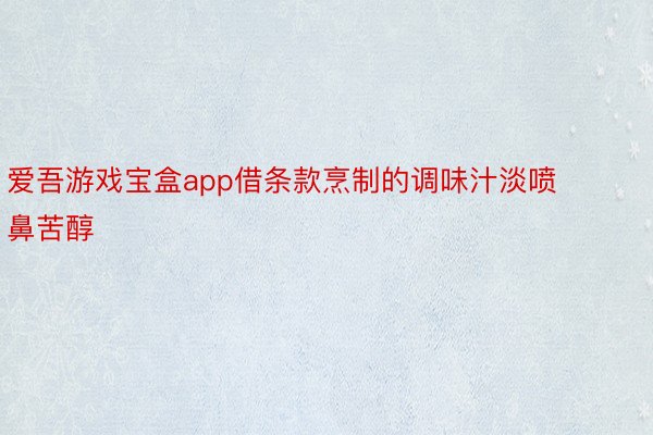 爱吾游戏宝盒app借条款烹制的调味汁淡喷鼻苦醇