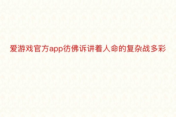 爱游戏官方app彷佛诉讲着人命的复杂战多彩