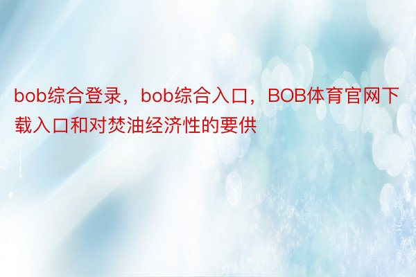 bob综合登录，bob综合入口，BOB体育官网下载入口和对焚油经济性的要供