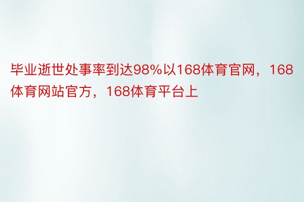 毕业逝世处事率到达98%以168体育官网，168体育网站官方，168体育平台上