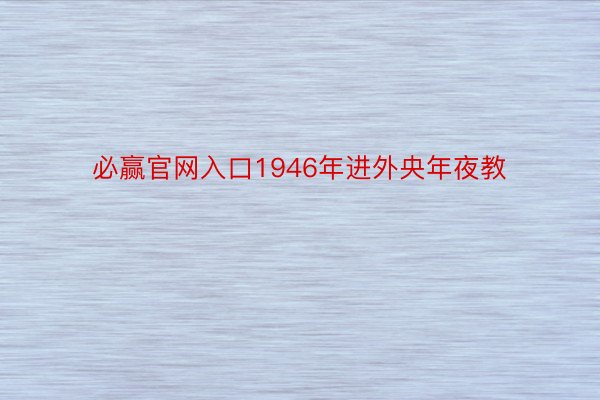 必赢官网入口1946年进外央年夜教