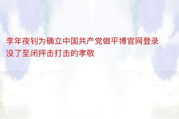 李年夜钊为确立中国共产党做平博官网登录没了至闭抨击打击的孝敬