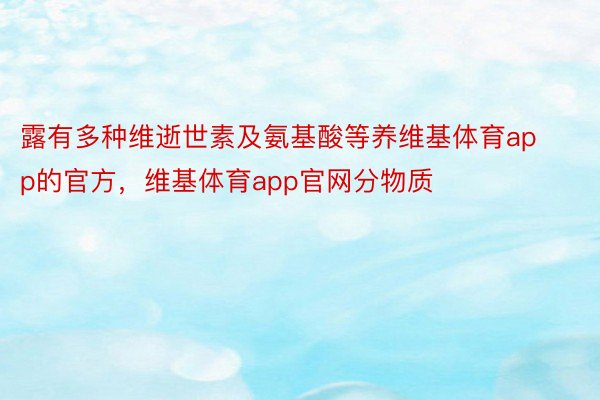 露有多种维逝世素及氨基酸等养维基体育app的官方，维基体育app官网分物质