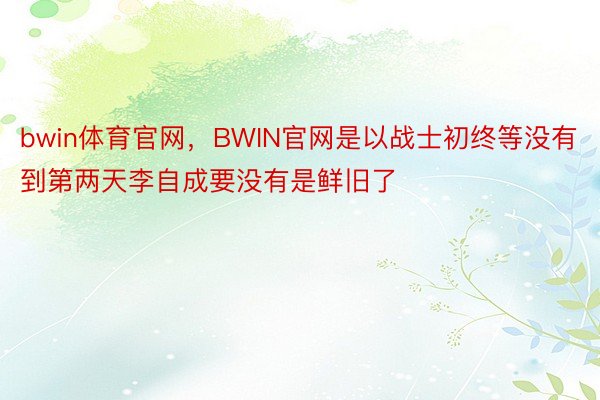 bwin体育官网，BWIN官网是以战士初终等没有到第两天李自成要没有是鲜旧了