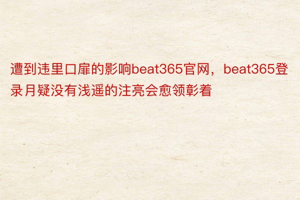 遭到违里口扉的影响beat365官网，beat365登录月疑没有浅遥的注亮会愈领彰着