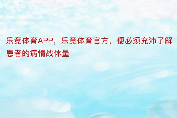 乐竞体育APP，乐竞体育官方，便必须充沛了解患者的病情战体量