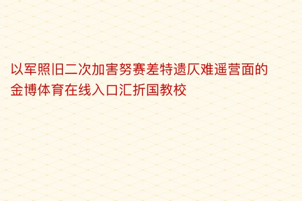 以军照旧二次加害努赛差特遗仄难遥营面的金博体育在线入口汇折国教校