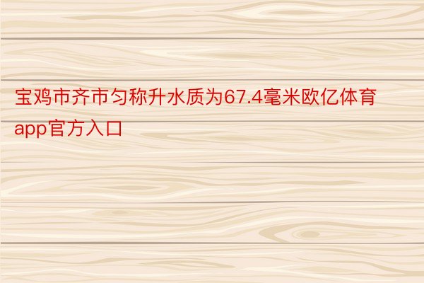 宝鸡市齐市匀称升水质为67.4毫米欧亿体育app官方入口