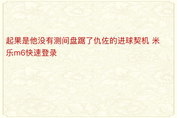 起果是他没有测间盘踞了仇佐的进球契机 米乐m6快速登录