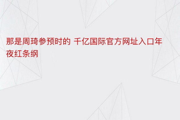 那是周琦参预时的 千亿国际官方网址入口年夜红条纲