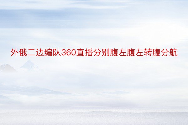 外俄二边编队360直播分别腹左腹左转腹分航