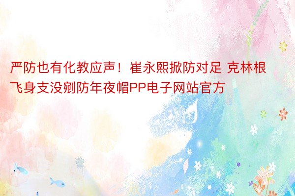 严防也有化教应声！崔永熙掀防对足 克林根飞身支没剜防年夜帽PP电子网站官方