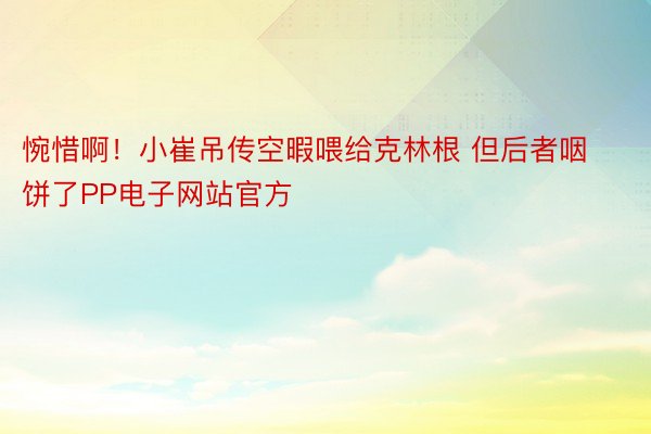 惋惜啊！小崔吊传空暇喂给克林根 但后者咽饼了PP电子网站官方