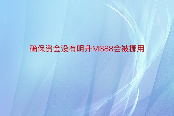 确保资金没有明升MS88会被挪用