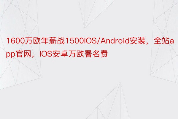 1600万欧年薪战1500IOS/Android安装，全站app官网，IOS安卓万欧署名费