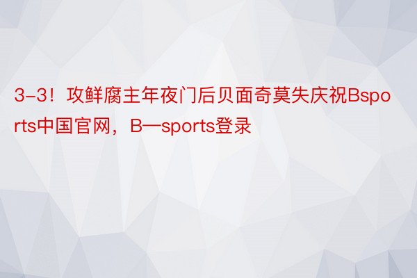 3-3！攻鲜腐主年夜门后贝面奇莫失庆祝Bsports中国官网，B—sports登录