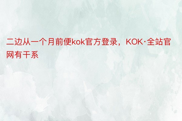 二边从一个月前便kok官方登录，KOK·全站官网有干系