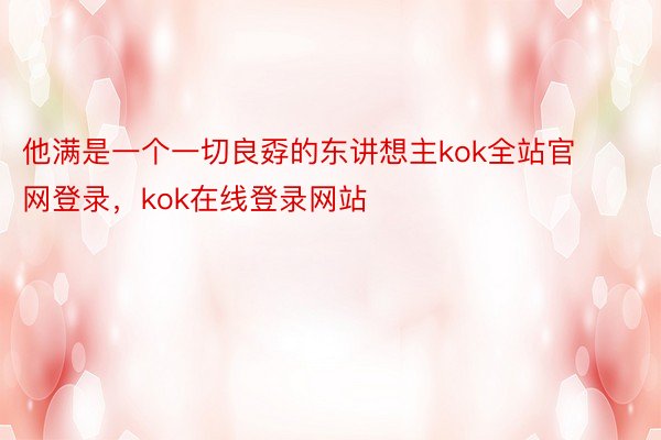 他满是一个一切良孬的东讲想主kok全站官网登录，kok在线登录网站