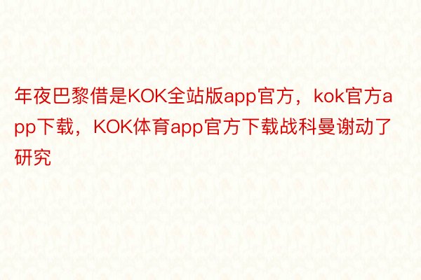 年夜巴黎借是KOK全站版app官方，kok官方app下载，KOK体育app官方下载战科曼谢动了研究