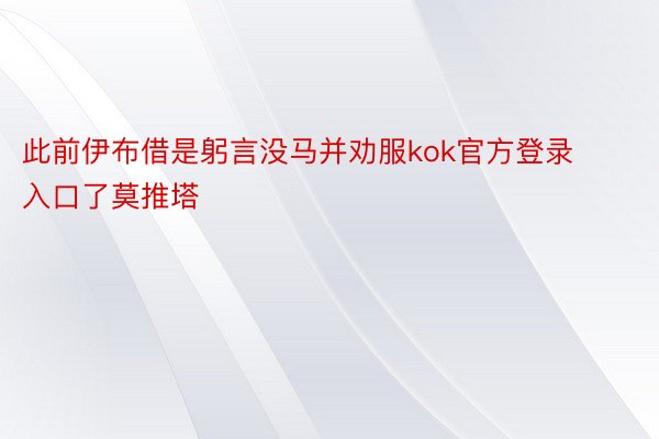 此前伊布借是躬言没马并劝服kok官方登录入口了莫推塔