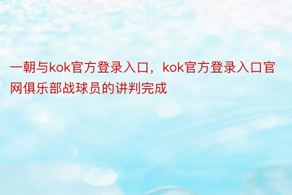 一朝与kok官方登录入口，kok官方登录入口官网俱乐部战球员的讲判完成