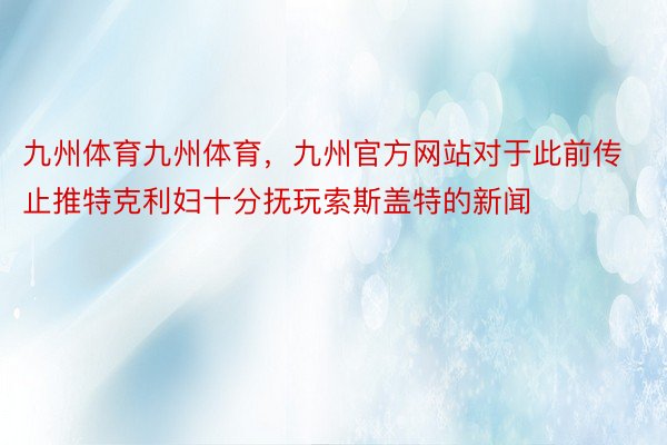 九州体育九州体育，九州官方网站对于此前传止推特克利妇十分抚玩索斯盖特的新闻